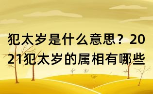 犯太歲是什么意思?2021犯太歲的屬相有哪些