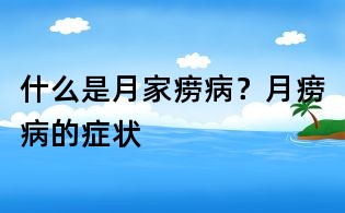 什么是月家癆病?月癆病的癥狀