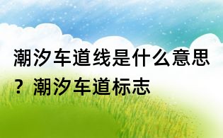潮汐車道線是什么意思?潮汐車道標志