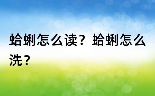 蛤蜊怎么讀？蛤蜊怎么洗？