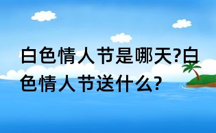白色情人節是哪天?白色情人節送什么?