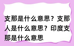 支那是什么意思?支那人是什么意思?印度支那是什么意思