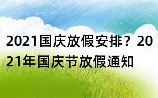 2021國慶放假安排?2021年國慶節放假通知