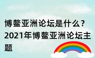 博鰲亞洲論壇是什么?2021年博鰲亞洲論壇主題