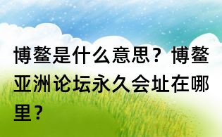 博鰲是什么意思？博鰲亞洲論壇永久會址在哪里？