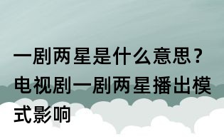 一劇兩星是什么意思?電視劇一劇兩星播出模式影響