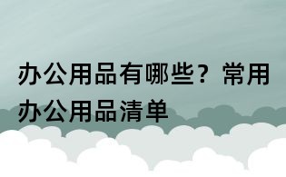 辦公用品有哪些?常用辦公用品清單