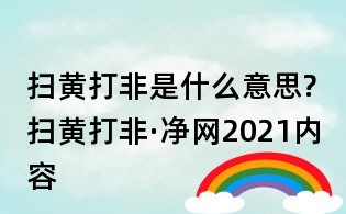 掃黃打非是什么意思?掃黃打非·凈網(wǎng)2021內(nèi)容
