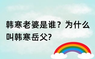 韓寒老婆是誰?為什么叫韓寒岳父?