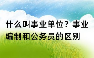 什么叫事業單位？事業編制和公務員的區別