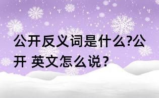 公開反義詞是什么?公開 英文怎么說(shuō)？