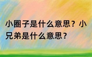 小圈子是什么意思？小兄弟是什么意思？