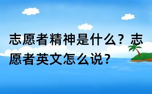 志愿者精神是什么?志愿者英文怎么說?