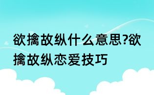 欲擒故縱什么意思?欲擒故縱戀愛技巧