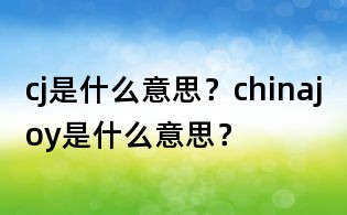 cj是什么意思?chinajoy是什么意思?