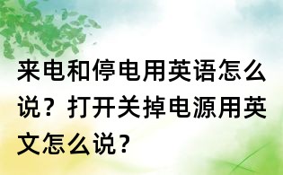 來電和停電用英語怎么說？打開關掉電源用英文怎么說？