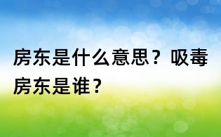 房東是什么意思?吸毒房東是誰?
