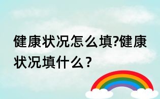 健康狀況怎么填?健康狀況填什么?