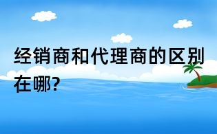 經(jīng)銷商和代理商的區(qū)別在哪?