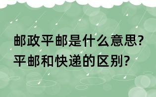 郵政平郵是什么意思?平郵和快遞的區(qū)別?