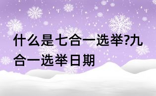 什么是七合一選舉?九合一選舉日期