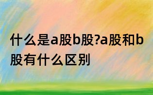 什么是a股b股?a股和b股有什么區別