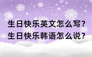 生日快樂英文怎么寫？生日快樂韓語怎么說？