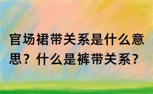 官場裙帶關(guān)系是什么意思?什么是褲帶關(guān)系?