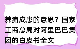 養癰成患的意思?國家工商總局對阿里巴巴集團的白皮書全文