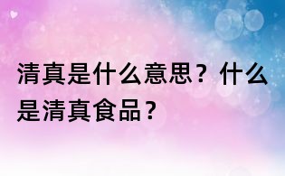 清真是什么意思?什么是清真食品?