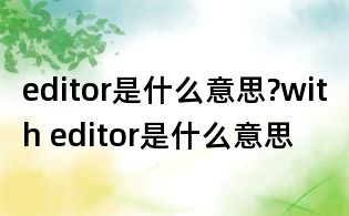 editor是什么意思?with editor是什么意思
