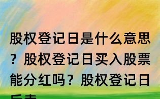 股權(quán)登記日是什么意思?股權(quán)登記日買入股票能分紅嗎?股權(quán)登記日后賣出股票可以分紅嗎?