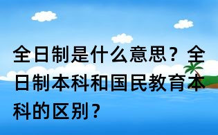 全日制是什么意思?全日制本科和國民教育本科的區別?