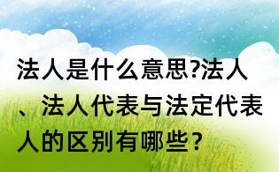 法人是什么意思?法人、法人代表與法定代表人的區別有哪些？
