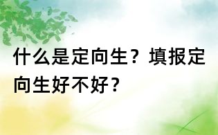 什么是定向生？填報定向生好不好？