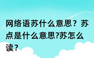 網(wǎng)絡(luò)語蘇什么意思？蘇點(diǎn)是什么意思?蘇怎么讀？