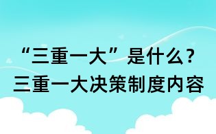 “三重一大”是什么？三重一大決策制度內(nèi)容