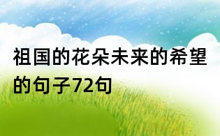 祖國的花朵未來的希望的句子72句
