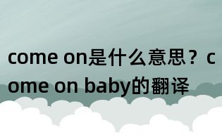 come on是什么意思?come on baby的翻譯