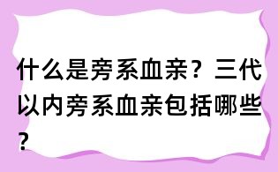什么是旁系血親?三代以內旁系血親包括哪些?