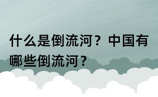 什么是倒流河?中國有哪些倒流河?