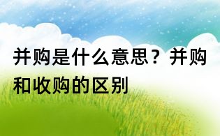 并購是什么意思?并購和收購的區別