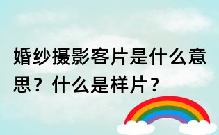 婚紗攝影客片是什么意思?什么是樣片?