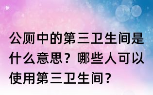 公廁中的第三衛(wèi)生間是什么意思?哪些人可以使用第三衛(wèi)生間?