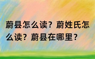 蔚縣怎么讀？蔚姓氏怎么讀？蔚縣在哪里？