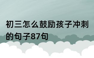 初三怎么鼓勵孩子沖刺的句子87句