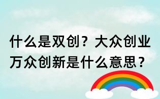 什么是雙創?大眾創業萬眾創新是什么意思?