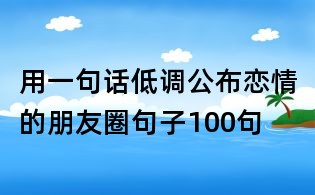 用一句話低調公布戀情的朋友圈句子100句