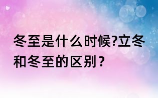冬至是什么時候?立冬和冬至的區(qū)別?