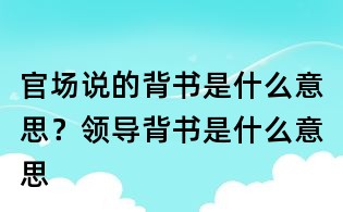 官場說的背書是什么意思?領導背書是什么意思